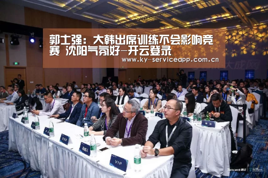 郭士强:大韩出席训练不会影响竞赛 沈阳气氛好-开云登录(图1) 开云体育官网