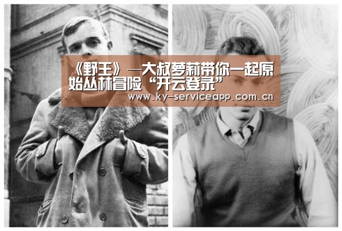 《野王》—大叔萝莉带你一起原始丛林冒险“开云登录”(图3) 开云体育平台服务