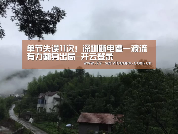 单节失误11次!深圳断电遭一波流 有力翻身出局-开云登录(图2) 开云体育高清直播