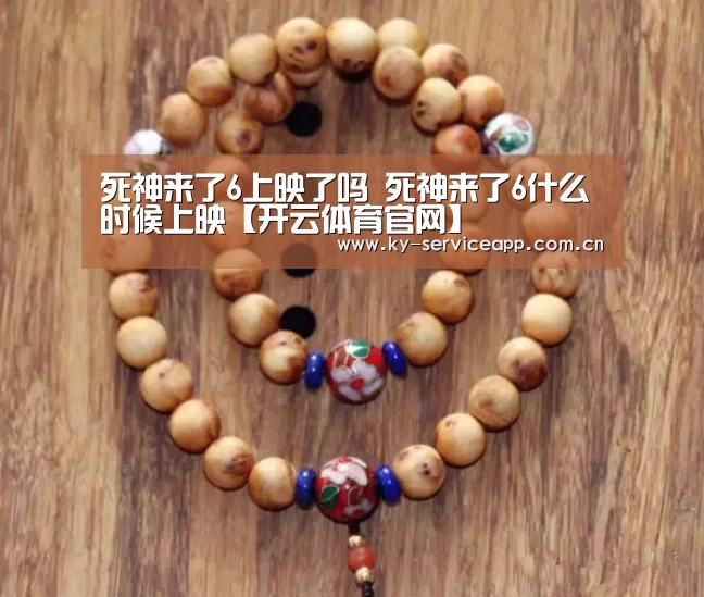 死神来了6上映了吗 死神来了6什么时候上映【开云体育官网】(图4) 开云体育官网