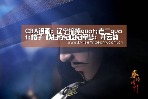 CBA漫画：辽宁摘掉quot;老二quot;帽子 横扫夺冠圆冠军梦：开云体育高清
