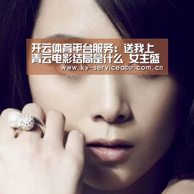 开云体育平台服务:送我上青云电影结局是什么 女主盛男身世经历揪心结局和解(图3) 开云登录