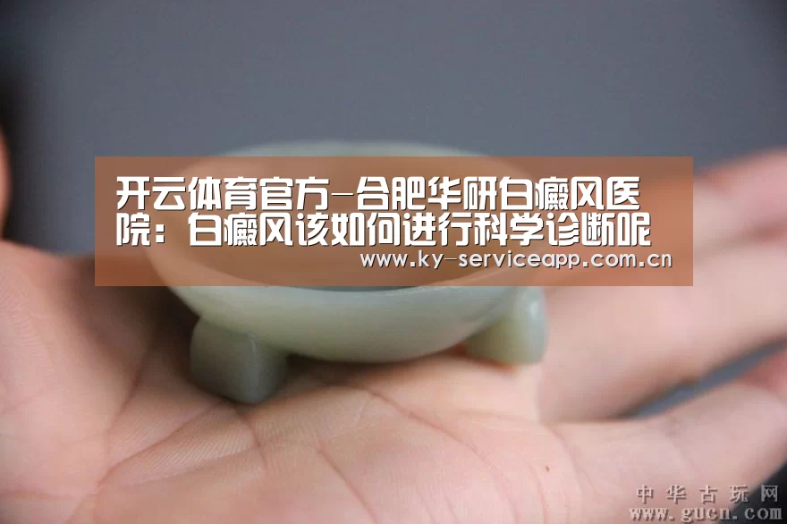 开云体育官方-合肥华研白癜风医院:白癜风该如何进行科学诊断呢?(图1) 开云体育平台服务
