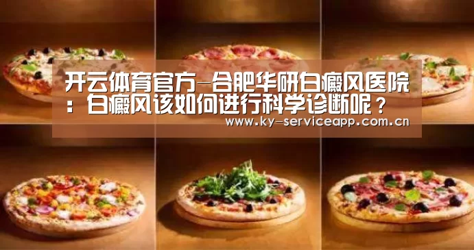 开云体育官方-合肥华研白癜风医院:白癜风该如何进行科学诊断呢?(图2) 开云体育平台服务