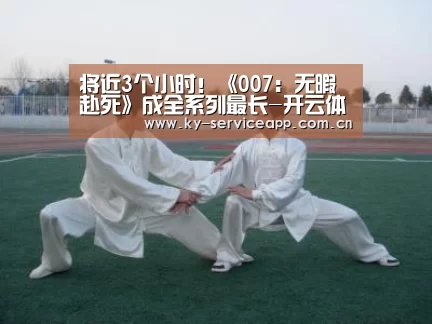 将近3个小时！《007：无暇赴死》成全系列最长-开云体育官网