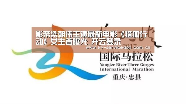 影帝梁朝伟主演最新电影《猎狐行动》女主首曝光_开云登录(图1) 开云体育官网