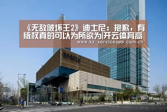 《无敌破坏王2》迪士尼:抱歉,有版权真的可以为所欲为|开云体育高清直播(图1) 开云体育官方