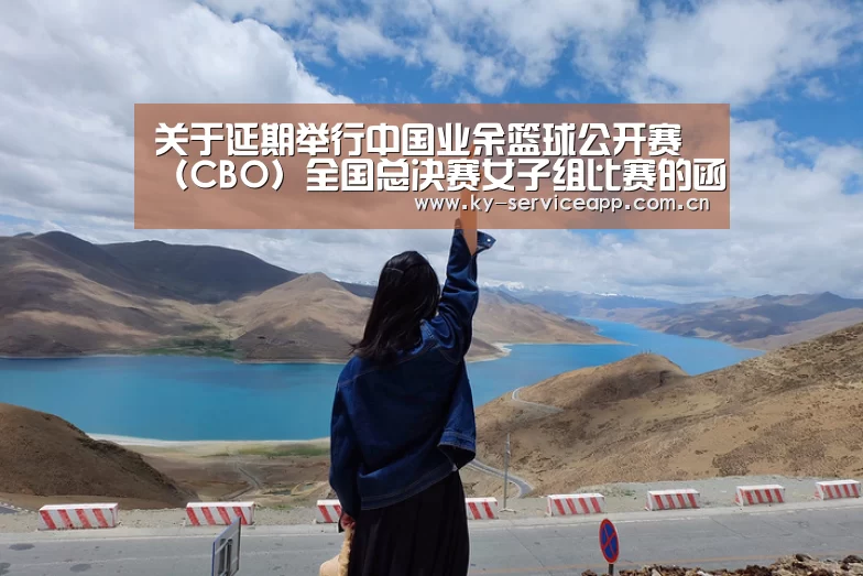 关于延期举行中国业余篮球公开赛(CBO)全国总决赛女子组比赛的函“开云登录”(图3) 开云体育平台服务
