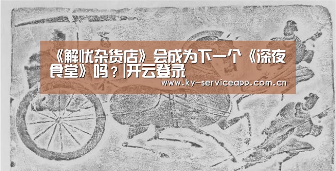 《解忧杂货店》会成为下一个《深夜食堂》吗?|开云登录(图3) 开云体育平台服务