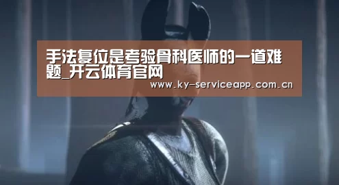 手法复位是考验骨科医师的一道难题_开云体育官网(图1) 开云体育平台服务