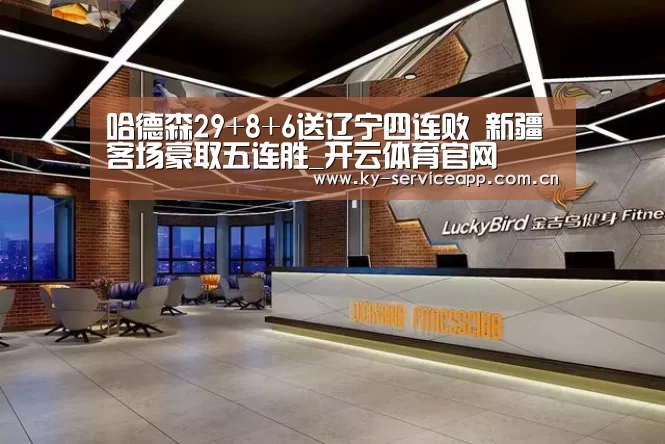 哈德森29+8+6送辽宁四连败 新疆客场豪取五连胜_开云体育官网(图4) 开云登录