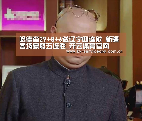 哈德森29+8+6送辽宁四连败 新疆客场豪取五连胜_开云体育官网(图1) 开云登录
