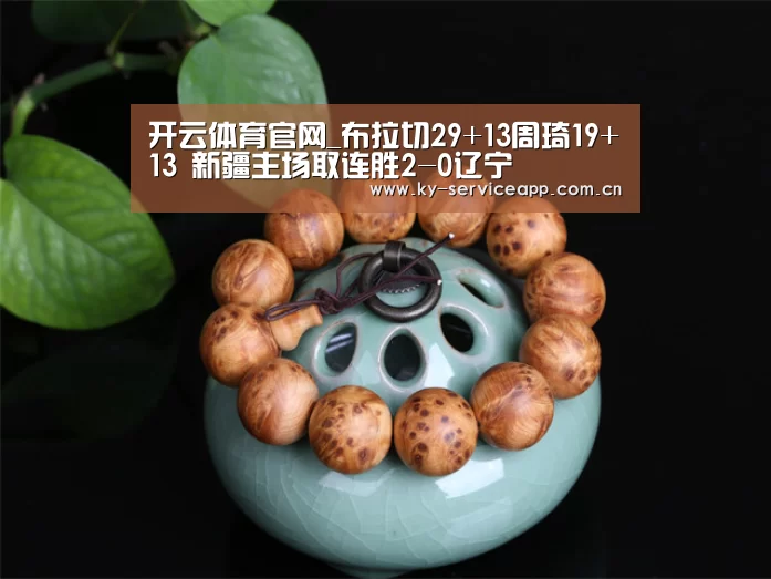开云体育官网_布拉切29+13周琦19+13 新疆主场取连胜2-0辽宁(图3) 开云登录