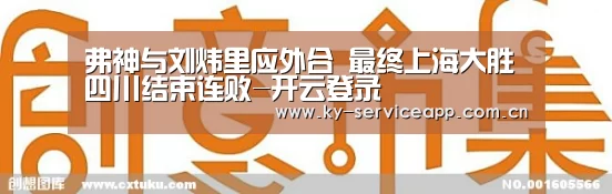 弗神与刘炜里应外合 最终上海大胜四川结束连败-开云登录